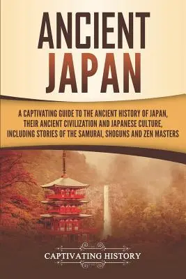 Starożytna Japonia: A Captivating Guide to the Ancient History of Japan, Their Ancient Civilization, and Japanese Culture, Including Stori - Ancient Japan: A Captivating Guide to the Ancient History of Japan, Their Ancient Civilization, and Japanese Culture, Including Stori