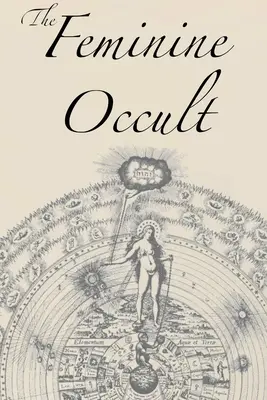 The Feminine Occult: Zbiór kobiet piszących na tematy duchowości, mistycyzmu, magii, czarów, kabały, różokrzyżowców. - The Feminine Occult: A Collection of Women Writers on the Subjects of Spirituality, Mysticism, Magic, Witchcraft, the Kabbalah, Rosicrucian