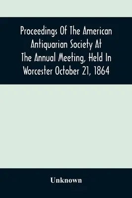 Obrady Amerykańskiego Towarzystwa Antykwarycznego na dorocznym spotkaniu, które odbyło się w Worcester 21 października 1864 r. - Proceedings Of The American Antiquarian Society At The Annual Meeting, Held In Worcester October 21, 1864