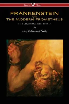 FRANKENSTEIN, czyli współczesny Prometeusz (nieocenzurowane wydanie z 1818 roku - Wisehouse Classics) - FRANKENSTEIN or The Modern Prometheus (Uncensored 1818 Edition - Wisehouse Classics)