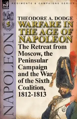 Działania wojenne w epoce napoleońskiej - tom 5: Odwrót spod Moskwy, kampania półwyspowa i wojna szóstej koalicji, 1812-1813 - Warfare in the Age of Napoleon-Volume 5: The Retreat from Moscow, the Peninsular Campaign and the War of the Sixth Coalition, 1812-1813