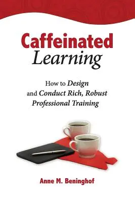 Uczenie się na bazie kofeiny: Jak zaprojektować i przeprowadzić bogate, solidne szkolenie zawodowe - Caffeinated Learning: How to Design and Conduct Rich, Robust Professional Training