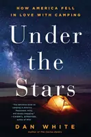 Under the Stars: Jak Ameryka zakochała się w biwakowaniu - Under the Stars: How America Fell in Love with Camping