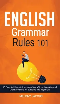 English Grammar Rules 101: 10 podstawowych zasad poprawy umiejętności pisania, mówienia i literatury dla studentów i początkujących - English Grammar Rules 101: 10 Essential Rules to Improving Your Writing, Speaking and Literature Skills for Students and Beginners