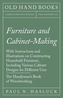 Furniture and Cabinet-Making - With Instructions and Illustrations on Constructing Household Furniture, Including Various Cabinet Designs for Differen