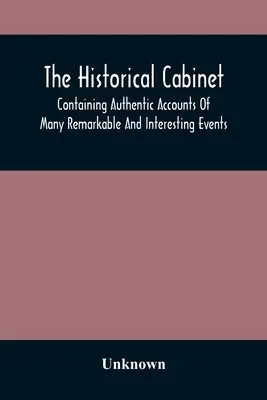 Gabinet historyczny; zawierający autentyczne relacje z wielu niezwykłych i interesujących wydarzeń, które miały miejsce w czasach współczesnych - The Historical Cabinet; Containing Authentic Accounts Of Many Remarkable And Interesting Events, Which Have Taken Place In Modern Times