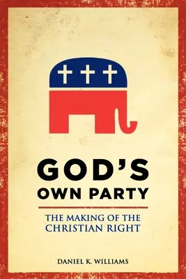 Partia Boga: Kształtowanie się chrześcijańskiej prawicy - God's Own Party: The Making of the Christian Right