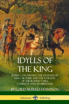 Idylls of the King: Wiersze dotyczące legend o królu Arturze i rycerzach Okrągłego Stołu, w całości i bez skrótów - Idylls of the King: Poems Concerning the Legends of King Arthur and the Knights of the Round Table, Complete and Unabridged