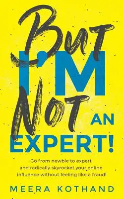 Ale ja nie jestem ekspertem! Przejdź od nowicjusza do eksperta i radykalnie zwiększ swoje wpływy bez poczucia oszustwa - But I'm Not an Expert!: Go from Newbie to Expert and Radically Skyrocket Your Influence Without Feeling Like a Fraud