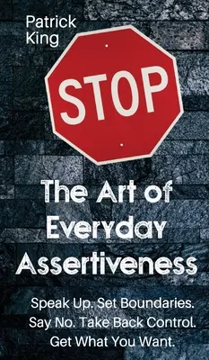 Sztuka codziennej asertywności: Mów. Wyznaczaj granice. Powiedz nie. Odzyskaj kontrolę. Zdobądź to, czego chcesz - The Art of Everyday Assertiveness: Speak up. Set Boundaries. Say No. Take Back Control. Get What You Want