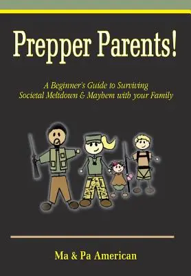 Rodzice preppersi! Przewodnik dla początkujących, jak przetrwać społeczny krach i chaos z rodziną - Prepper Parents! a Beginner's Guide to Surviving Societal Meltdown & Mayhem with Your Family