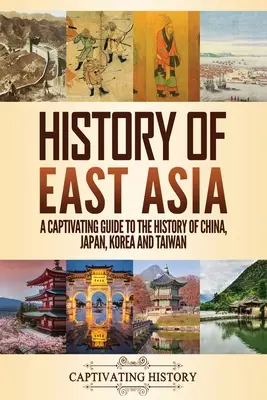 Historia Azji Wschodniej: Porywający przewodnik po historii Chin, Japonii, Korei i Tajwanu - History of East Asia: A Captivating Guide to the History of China, Japan, Korea and Taiwan