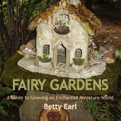Ogrody wróżek: Przewodnik po uprawie zaczarowanego miniaturowego świata - Fairy Gardens: A Guide to Growing an Enchanted Miniature World