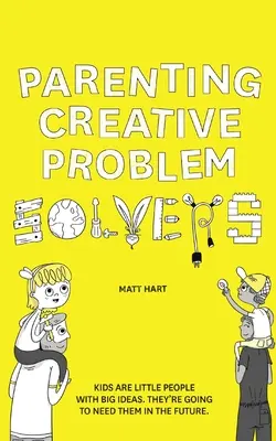 Rodzicielstwo kreatywnego rozwiązywania problemów: Dzieci to mali ludzie z wielkimi pomysłami. Będą ich potrzebować w przyszłości. - Parenting Creative Problem Solvers: Kids Are Little People with Big Ideas. They're Going to Need Them in the Future.