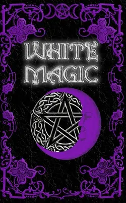 Księga zaklęć białej magii: Wiccańska księga zaklęć białej magii dla początkujących - White Magic Spell Book: Wiccan White Magic Spell Book for Beginners