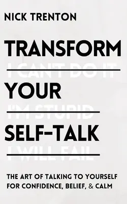 Transform Your Self-Talk: Sztuka mówienia do siebie dla pewności siebie, wiary i spokoju - Transform Your Self-Talk: The Art of Talking to Yourself for Confidence, Belief, and Calm