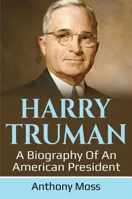 Harry Truman: Biografia amerykańskiego prezydenta - Harry Truman: A biography of an American President