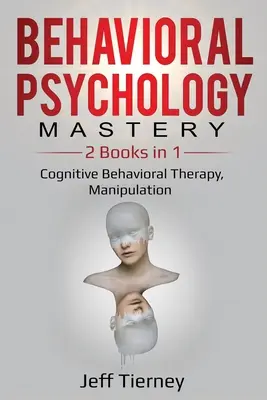 Mistrzostwo psychologii behawioralnej: 2 książki w 1: Terapia poznawczo-behawioralna, Manipulacja - Behavioral Psychology Mastery: 2 Books in 1: Cognitive Behavioral Therapy, Manipulation