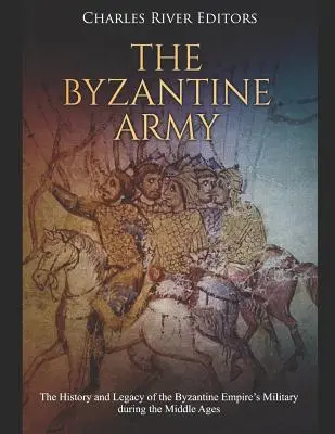 Armia Bizantyjska: Historia i dziedzictwo wojskowości Cesarstwa Bizantyjskiego w średniowieczu - The Byzantine Army: The History and Legacy of the Byzantine Empire's Military During the Middle Ages