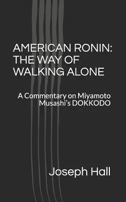 American Ronin: THE WAY OF WALKING ALONE: Komentarz do DOKKODO Miyamoto Musashiego - American Ronin: THE WAY OF WALKING ALONE: A Commentary on Miyamoto Musashi's DOKKODO