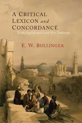 Krytyczny leksykon i konkordancja do angielskiego i greckiego Nowego Testamentu: Wraz z indeksem greckich słów - A Critical Lexicon and Concordance to the English and Greek New Testament: Together with an Index of Greek Words