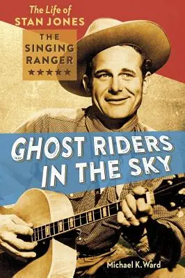 Ghost Riders in the Sky: Życie Stana Jonesa, śpiewającego strażnika - Ghost Riders in the Sky: The Life of Stan Jones, the Singing Ranger