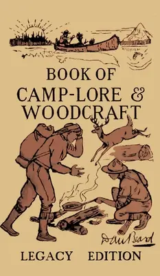 The Book Of Camp-Lore And Woodcraft - Legacy Edition: Klasyczny podręcznik Dana Bearda na temat maksymalnego wykorzystania życia obozowego w lesie i dziczy - The Book Of Camp-Lore And Woodcraft - Legacy Edition: Dan Beard's Classic Manual On Making The Most Out Of Camp Life In The Woods And Wilds