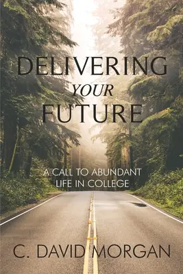 Dostarczając swoją przyszłość: Wezwanie do obfitego życia w college'u - Delivering Your Future: A Call to Abundant Life in College