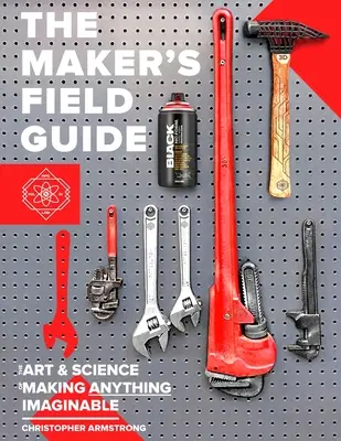 The Maker's Field Guide: Sztuka i nauka tworzenia wszystkiego, co można sobie wyobrazić - The Maker's Field Guide: The Art & Science of Making Anything Imaginable