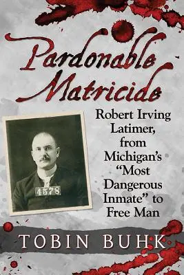 Ułaskawione ojcobójstwo: Robert Irving Latimer, od najbardziej niebezpiecznego więźnia Michigan do wolnego człowieka - Pardonable Matricide: Robert Irving Latimer, from Michigan's most Dangerous Inmate to Free Man