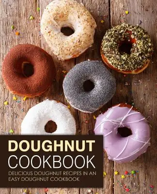 Książka kucharska z pączkami: Pyszne przepisy na pączki w łatwej książce kucharskiej z pączkami (wydanie 2) - Doughnut Cookbook: Delicious Doughnut Recipes in an Easy Doughnut Cookbook (2nd Edition)