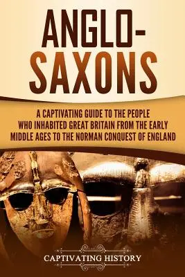 Anglosasi: A Captivating Guide to the People Who Inhabited Great Britain from the Early Middle Ages to the Norman Conquest of Eng - Anglo-Saxons: A Captivating Guide to the People Who Inhabited Great Britain from the Early Middle Ages to the Norman Conquest of Eng