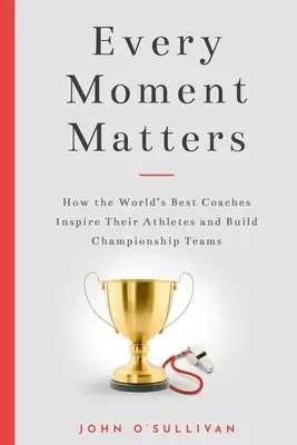 Każda chwila ma znaczenie: Jak najlepsi trenerzy na świecie inspirują swoich sportowców i budują mistrzowskie drużyny - Every Moment Matters: How the World's Best Coaches Inspire Their Athletes and Build Championship Teams