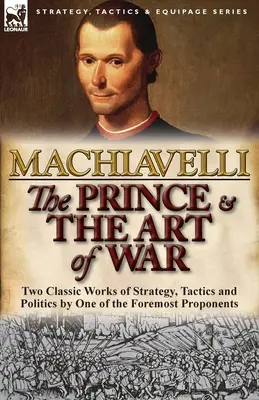 The Prince & The Art of War: Dwa klasyczne dzieła o strategii, taktyce i polityce autorstwa jednego z czołowych zwolenników - The Prince & The Art of War: Two Classic Works of Strategy, Tactics and Politics by One of the Foremost Proponents