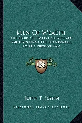 Ludzie bogactwa: Historia dwunastu znaczących fortun od renesansu do współczesności - Men of Wealth: The Story of Twelve Significant Fortunes from the Renaissance to the Present Day