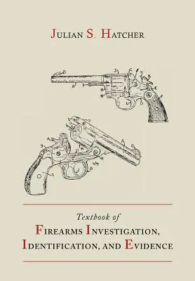 Podręcznik badania broni palnej, identyfikacji i dowodów wraz z podręcznikiem pistoletów i rewolwerów - Textbook of Firearms Investigation, Identification and Evidence Together with the Textbook of Pistols and Revolvers