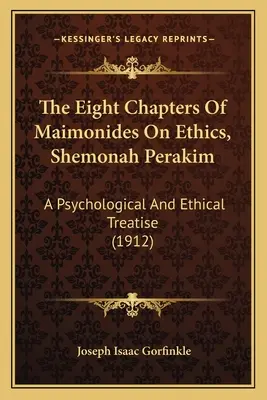 The Eight Chapters Of Maimonides On Ethics, Shemonah Perakim: Traktat psychologiczny i etyczny (1912) - The Eight Chapters Of Maimonides On Ethics, Shemonah Perakim: A Psychological And Ethical Treatise (1912)