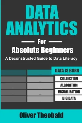 Data Analytics for Absolute Beginners: A Deconstructed Guide to Data Literacy: (Introduction to Data, Data Visualization, Business Intelligence & Mach