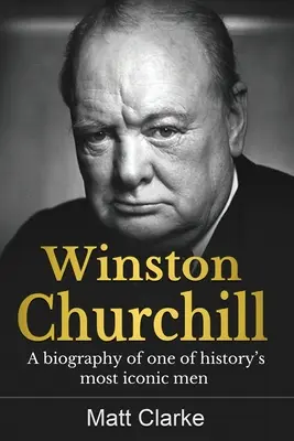 Winston Churchill: Biografia jednego z najbardziej znanych ludzi w historii - Winston Churchill: A Biography of one of history's most iconic men