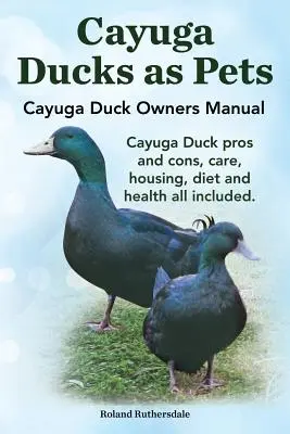 Kaczki Cayuga jako zwierzęta domowe. Podręcznik właściciela kaczki Cayuga. Wady i zalety kaczek Cayuga, opieka, warunki mieszkaniowe, dieta i zdrowie. - Cayuga Ducks as Pets. Cayuga Duck Owners Manual. Cayuga Duck Pros and Cons, Care, Housing, Diet and Health All Included.