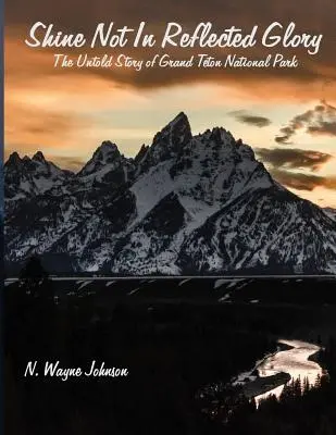 Nie lśnij w odbitej chwale - Nieopowiedziana historia Parku Narodowego Grand Teton - Shine Not in Reflected Glory - The Untold Story of Grand Teton National Park