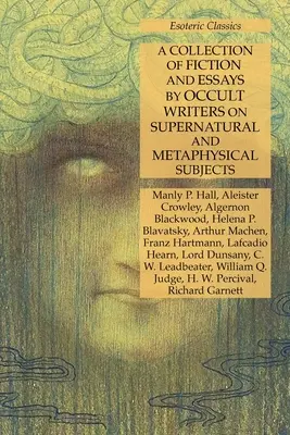 Zbiór literatury pięknej i esejów pisarzy okultystycznych na tematy nadprzyrodzone i metafizyczne: Esoteric Classics - A Collection of Fiction and Essays by Occult Writers on Supernatural and Metaphysical Subjects: Esoteric Classics