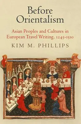 Przed orientalizmem: Ludy i kultury Azji w europejskiej literaturze podróżniczej, 1245-1510 - Before Orientalism: Asian Peoples and Cultures in European Travel Writing, 1245-1510