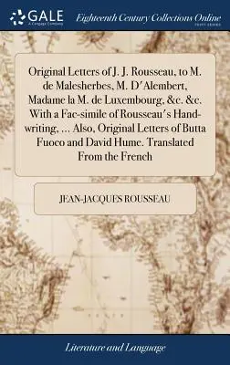 Original Letters of J.J. Rousseau, to M. de Malesherbes, M. D'Alembert, Madame la M. de Luxembourg, &c. &c. Z faksymile odręcznego pisma Rousseau - Original Letters of J. J. Rousseau, to M. de Malesherbes, M. D'Alembert, Madame la M. de Luxembourg, &c. &c. With a Fac-simile of Rousseau's Hand-writ