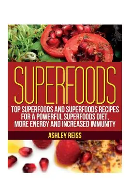 Superfoods: Najlepsze superfoods i przepisy na superfoods dla potężnej diety superfoods, więcej energii i zwiększonej odporności - Superfoods: Top Superfoods and Superfoods Recipes for a Powerful Superfoods Diet, More Energy and Increased Immunity