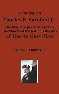 Autobiografia Charlesa R. Barefoota Jr., światowego czarodzieja Kościoła Rycerzy Narodu KU KLUX KLAN: Odcinek 1: Zdradzony - Autobiography of Charles R. Barefoot Jr. the World Imperial Wizard for the Church of the Nation's Knights of the KU KLUX KLAN: Episode 1: Betrayed