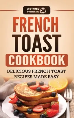 Francuska tostowa książka kucharska: Pyszne przepisy na francuskie tosty z łatwością - French Toast Cookbook: Delicious French Toast Recipes Made Easy