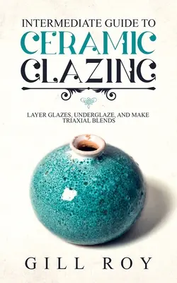 Średniozaawansowany przewodnik po szkliwieniu ceramicznym: Szkliwa warstwowe, podszkliwne i mieszanki trójosiowe - Intermediate Guide to Ceramic Glazing: Layer Glazes, Underglaze, and Make Triaxial Blends