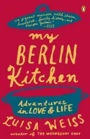 Moja berlińska kuchnia: Przygody w miłości i życiu - My Berlin Kitchen: Adventures in Love and Life
