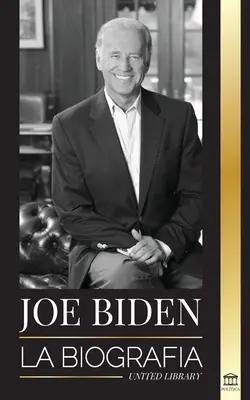 Joe Biden: Biografia - Życie 46 prezydenta: nadzieja, trudności, sabidura i propsito - Joe Biden: La biografa - La vida del 46 presidente: esperanza, dificultades, sabidura y propsito